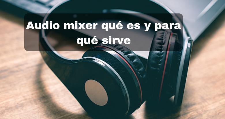 Audio mixer: que es y para qué sirve