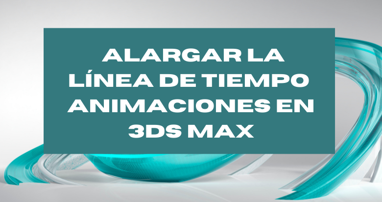 Cómo alargar la linea de tiempo para las animaciones en 3ds Max