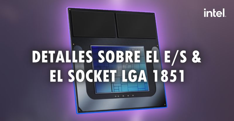 Intel Lunar Lake y Arrow Lake: Detalles sobre el E/S y la distribución de pines del socket LGA 1851