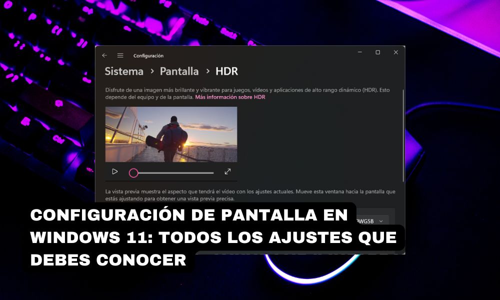 Configuración de pantalla en Windows 11: todos los ajustes que debes conocer